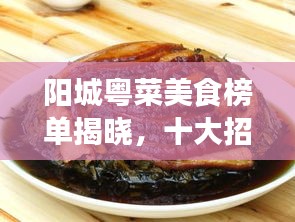 阳城粤菜美食榜单揭晓，十大招牌菜必尝！