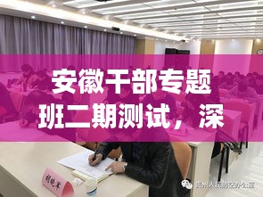 安徽干部专题班二期测试，深化学习，锤炼能力，助力干部素质再提升