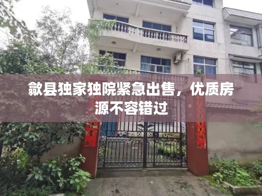 歙县独家独院紧急出售，优质房源不容错过