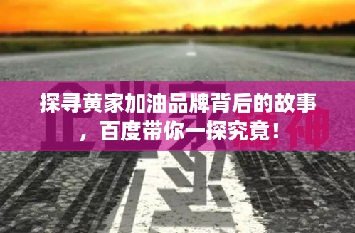 探寻黄家加油品牌背后的故事，百度带你一探究竟！