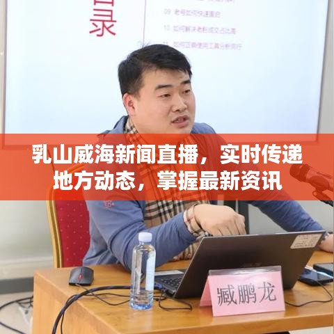 乳山威海新闻直播，实时传递地方动态，掌握最新资讯