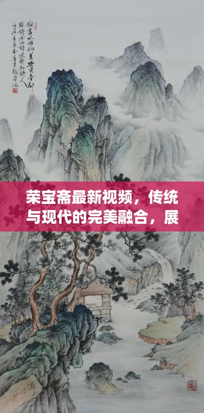 荣宝斋最新视频，传统与现代的完美融合，展现艺术魅力！
