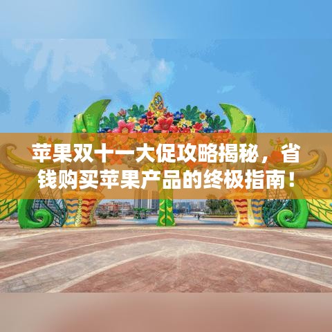 苹果双十一大促攻略揭秘，省钱购买苹果产品的终极指南！