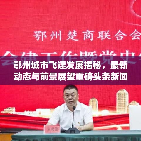 鄂州城市飞速发展揭秘，最新动态与前景展望重磅头条新闻