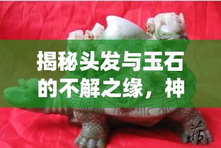 揭秘头发与玉石的不解之缘，神秘传说与奥秘探索