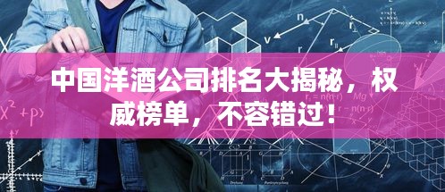 中国洋酒公司排名大揭秘，权威榜单，不容错过！