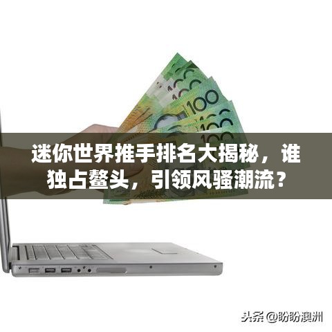 迷你世界推手排名大揭秘，谁独占鳌头，引领风骚潮流？
