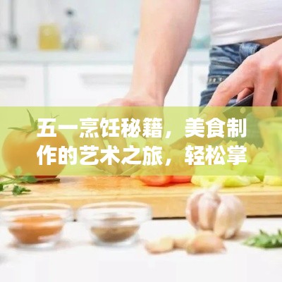 五一烹饪秘籍，美食制作的艺术之旅，轻松掌握烹饪技巧！